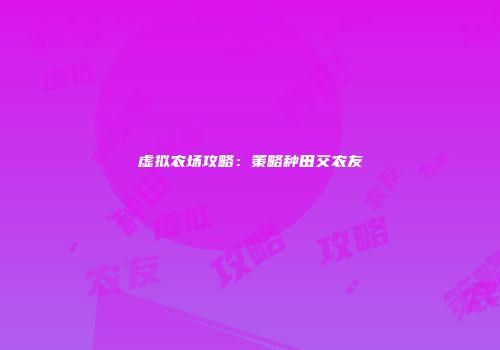 虚拟农场攻略：策略种田交农友