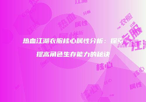 热血江湖衣服核心属性分析：探索提高角色生存能力的秘诀