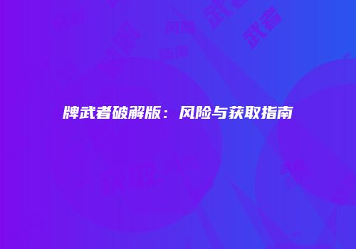 牌武者破解版：风险与获取指南