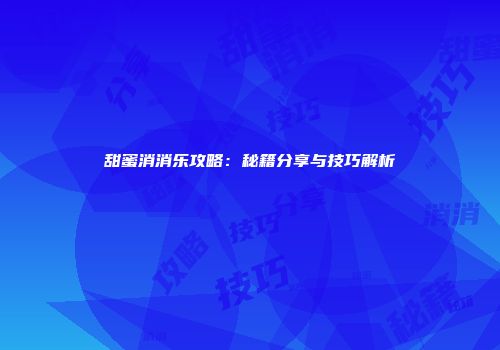 甜蜜消消乐攻略：秘籍分享与技巧解析