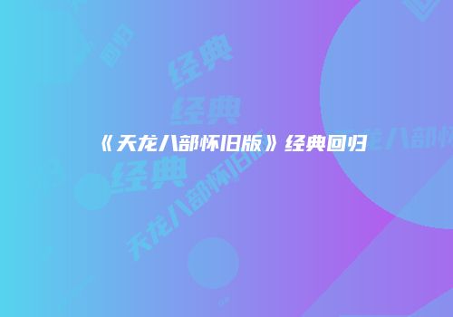 《天龙八部怀旧版》经典回归