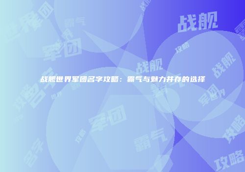 战舰世界军团名字攻略：霸气与魅力并存的选择