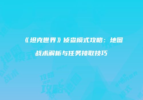 《坦克世界》侦查模式攻略：地图战术解析与任务接取技巧