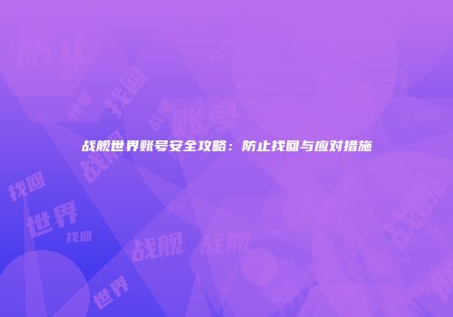 战舰世界账号安全攻略：防止找回与应对措施