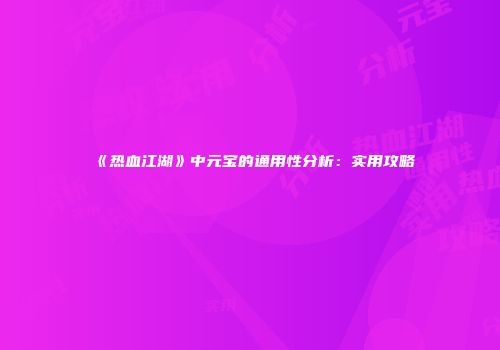 《热血江湖》中元宝的通用性分析：实用攻略