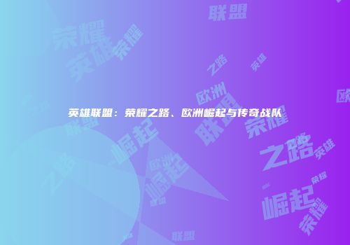 英雄联盟：荣耀之路、欧洲崛起与传奇战队
