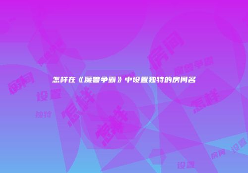 怎样在《魔兽争霸》中设置独特的房间名