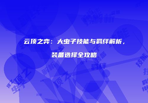 云顶之弈：大虫子技能与羁绊解析，装备选择全攻略