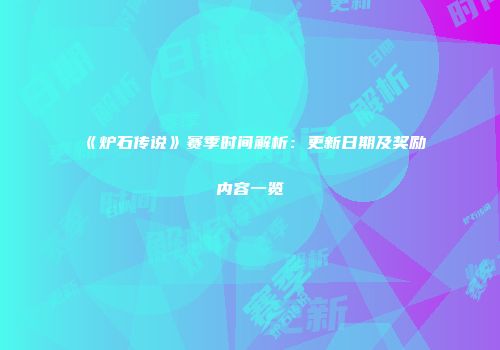 《炉石传说》赛季时间解析：更新日期及奖励内容一览