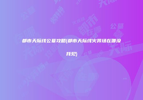 都市天际线公墓攻略(都市天际线火葬场在哪没找见)
