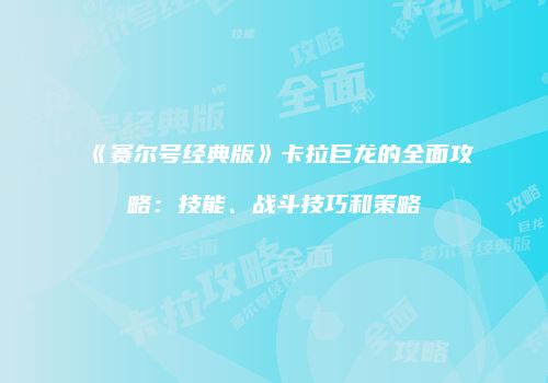 《赛尔号经典版》卡拉巨龙的全面攻略：技能、战斗技巧和策略