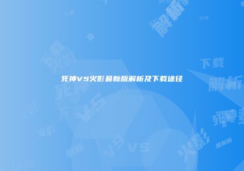 死神VS火影最新版解析及下载途径