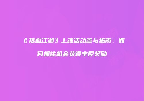 《热血江湖》上魂活动参与指南：如何抓住机会获得丰厚奖励