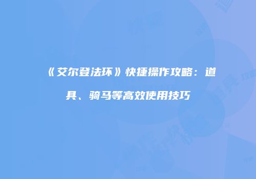 《艾尔登法环》快捷操作攻略：道具、骑马等高效使用技巧