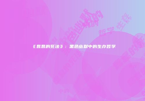 《蠢蠢的死法》：黑色幽默中的生存哲学