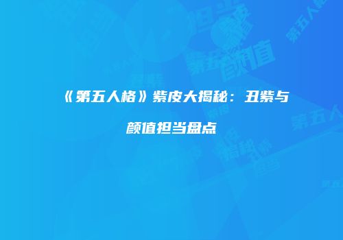 《第五人格》紫皮大揭秘：丑紫与颜值担当盘点