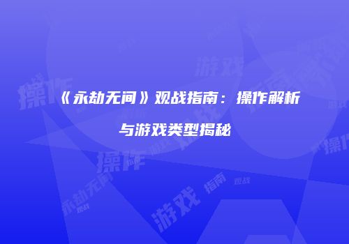 《永劫无间》观战指南：操作解析与游戏类型揭秘