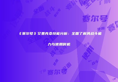 《赛尔号》艾里克桑技能分析：全面了解其战斗能力与使用时机
