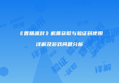 《香肠派对》机票获取与验证码使用详解及游戏问题分析