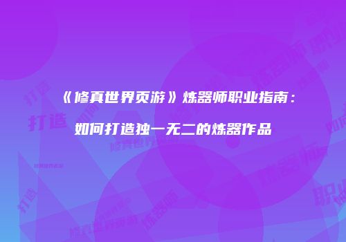 《修真世界页游》炼器师职业指南：如何打造独一无二的炼器作品
