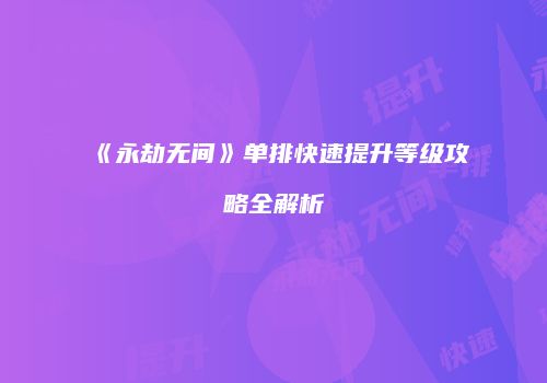 《永劫无间》单排快速提升等级攻略全解析
