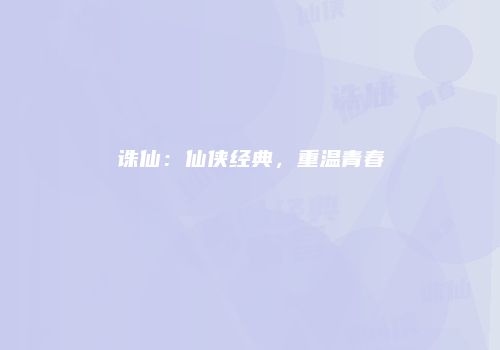 诛仙：仙侠经典，重温青春