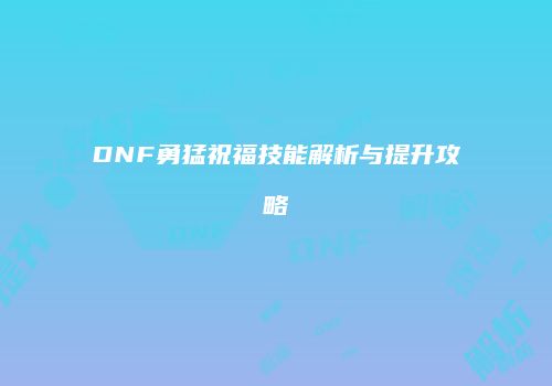 DNF勇猛祝福技能解析与提升攻略