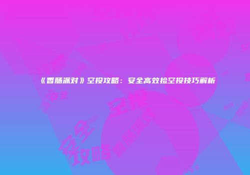 《香肠派对》空投攻略：安全高效捡空投技巧解析