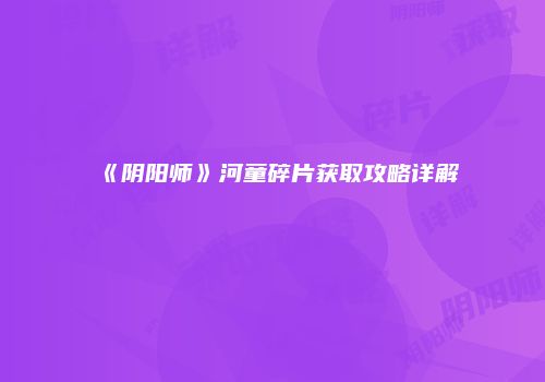 《阴阳师》河童碎片获取攻略详解
