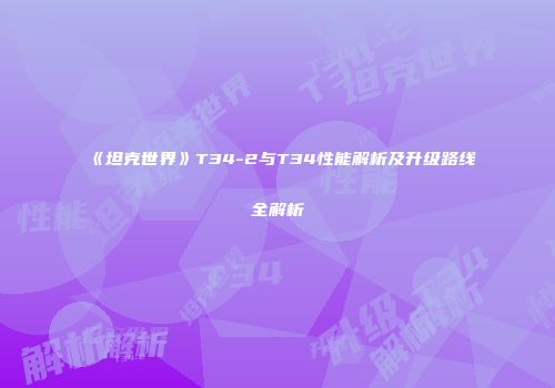 《坦克世界》T34-2与T34性能解析及升级路线全解析
