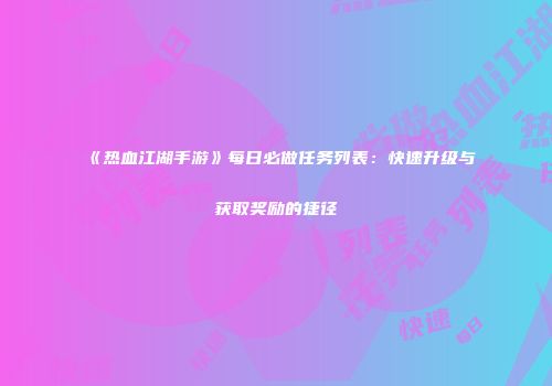 《热血江湖手游》每日必做任务列表：快速升级与获取奖励的捷径