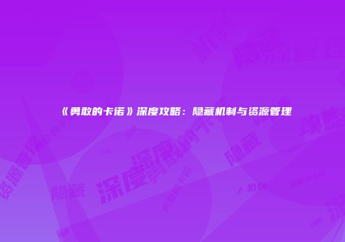 《勇敢的卡诺》深度攻略：隐藏机制与资源管理
