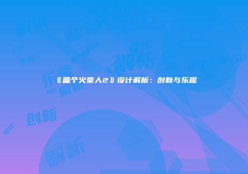 《画个火柴人2》设计解析：创新与乐趣