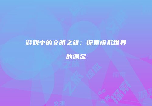 游戏中的文明之旅：探索虚拟世界的满足
