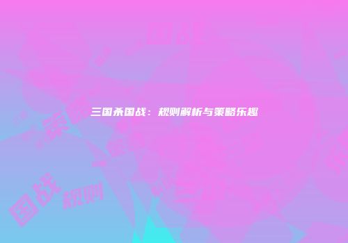 三国杀国战：规则解析与策略乐趣