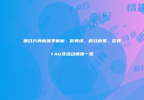 明日方舟新赛季解析：时间线、假日背景、招募TAG及活动情报一览