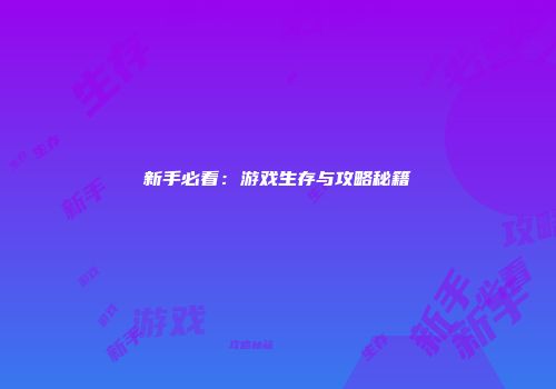 新手必看：游戏生存与攻略秘籍