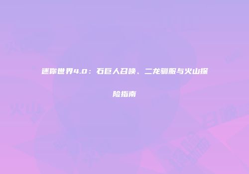 迷你世界4.0：石巨人召唤、二龙驯服与火山探险指南