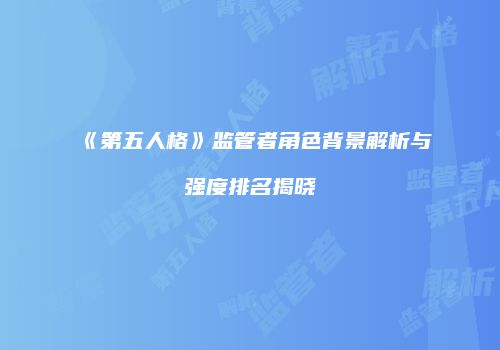 《第五人格》监管者角色背景解析与强度排名揭晓