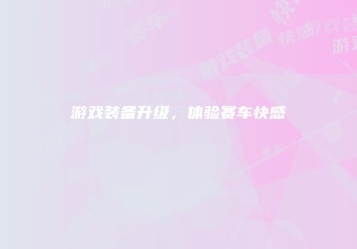 游戏装备升级，体验赛车快感
