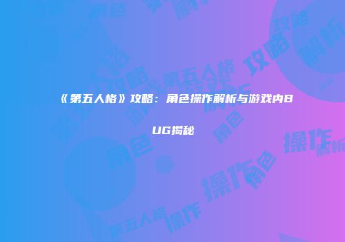 《第五人格》攻略：角色操作解析与游戏内BUG揭秘