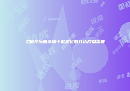 如何在魔兽争霸中追踪进度并达成里程碑
