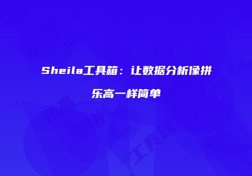 Sheila工具箱：让数据分析像拼乐高一样简单