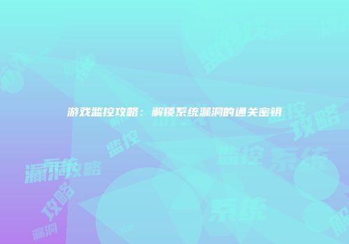游戏监控攻略：解锁系统漏洞的通关密钥