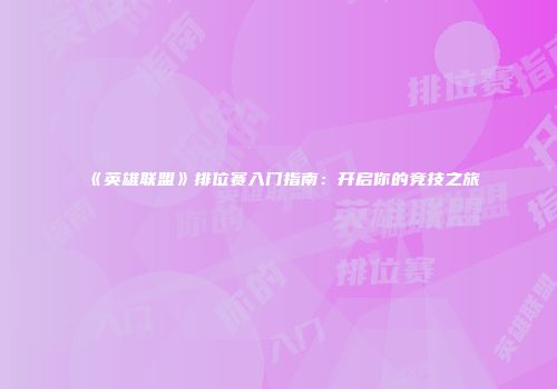《英雄联盟》排位赛入门指南：开启你的竞技之旅