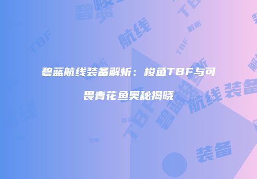 碧蓝航线装备解析：梭鱼TBF与可畏青花鱼奥秘揭晓