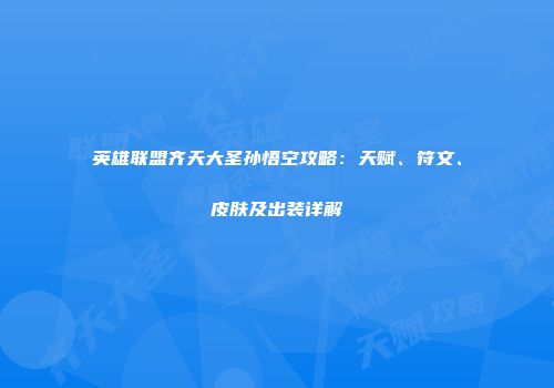 英雄联盟齐天大圣孙悟空攻略：天赋、符文、皮肤及出装详解