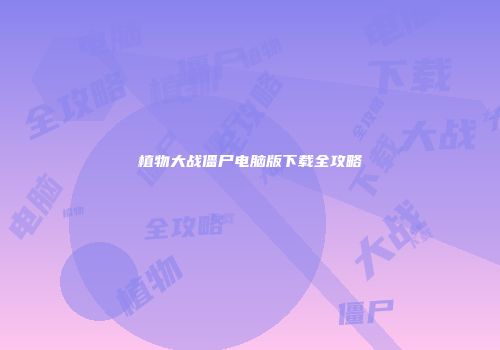植物大战僵尸电脑版下载全攻略