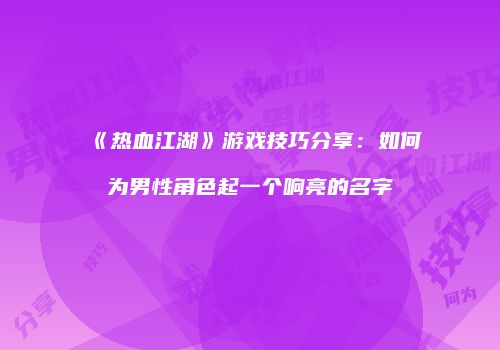 《热血江湖》游戏技巧分享：如何为男性角色起一个响亮的名字