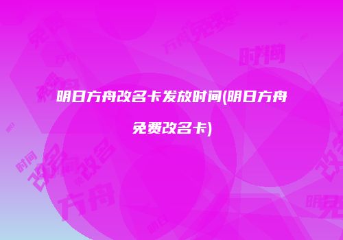 明日方舟改名卡发放时间(明日方舟免费改名卡)